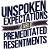 Unspoken Expectations Are Premeditated Resentments