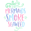 Mermaids smoke Seaweed