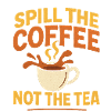spill the coffee not the tea