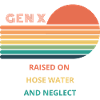 Gen X Raised On Hose Water And Neglect design.