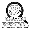 Question Everything - Never Stop Asking