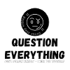 Question Everything - Never Stop Asking
