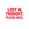 LOST IN THOUGHT. PLEASE HOLD…
