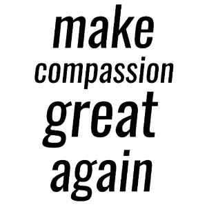 MAKE COMPASSION GREAT AGAIN