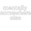 mentally somewhere else