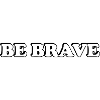 BE BRAVE