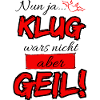 Nun ja...Klug wars nicht aber Geil