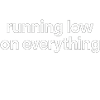 running low on everything