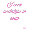 I Cook Nostalgia In Soup