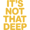 It's Not That Deep