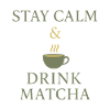 Stay Calm & Drink Matcha