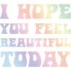 Hope You Feel Beautiful Today