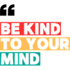 BE KIND TO YOUR MIND