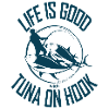 LIFE IS GOOD WITH TUNA ON HOOK