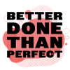 Better Done Than Perfect