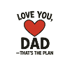 Love You Dad That's The Plan