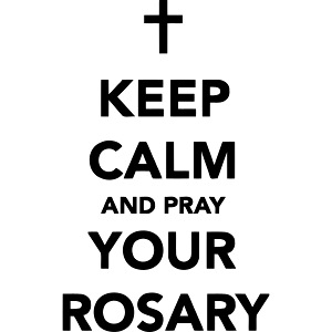 KEEP CALM AND PRAY YOUR ROSARY