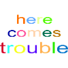 here_comes_trouble