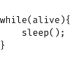 while(alive){ sleep(); Memes
