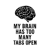 MY BRAIN HAS TOO MANY TABS OPEN