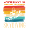 YOU'RE LUCKY I'M HERE SKYDIVING