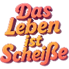 Das Leben ist Scheiße