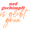 Ned gschimpft is globt gnua