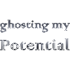 ghosting my potential