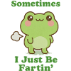 Sometimes I Just Be Fartin Frog
