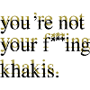 You're not your f***ing khakis