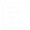 Je ne travaille plus. Je profite.