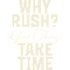 Why Rush? Good Things Take Time