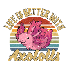 Life Is Better With Axolotls