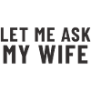 Let me ask my Wife