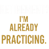 Retirement? I’m already practicing.