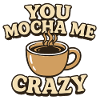 You Mocha Me Crazy Coffee Design