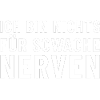 Ich bin nichts für schwache Nerven