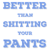 Better than shit in your pants...