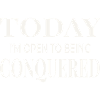 Today I’m Open to Being Conquered