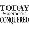 Today I'm Open to Being Conquered