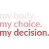 my body. my_choice. my_decision.
