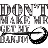 Don't Make Me Get My Banjo