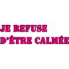 JE REFUSE D’ÊTRE CALMÉE