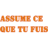 ASSUME CE QUE TU FUIS