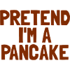 Imagine I'm a pancake breakfast Ha