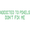 Pixel Addiction Dont Fix Me