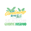 Hello Gardening Season Goodbye Husband
