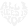 All I Need Is You - Valentine White Heart