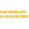 FAIS SEMBLANT. ÇA MARCHE BIEN.