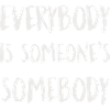 Everybody Is Someones Somebody